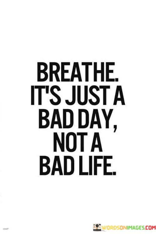 Breathe-Its-Just-A-Bad-Day-Not-A-Bad-Life-Quotes.jpeg