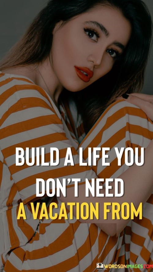 Build A Life You Don't Need A Vacation From Quotes