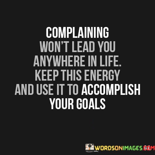 Complaining-Wont-Lead-You-Anywhere-In-Life-Keep-This-Energy-And-Use-It-To-Accomplish-Quotes.jpeg