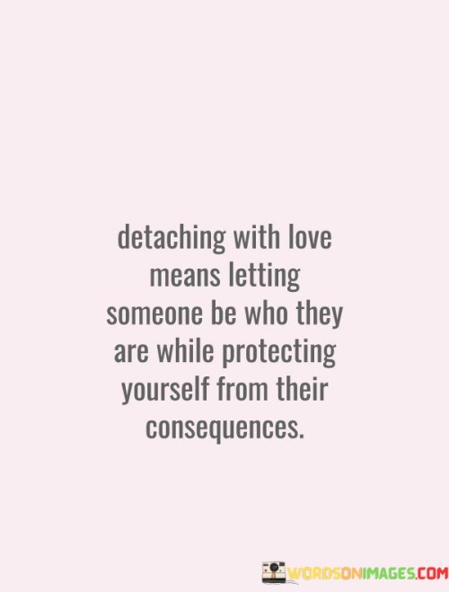 Detaching-With-Love-Means-Letting-Someone-Be-Who-They-Are-While-Quotes.jpeg