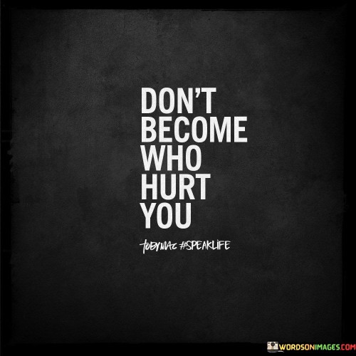 Don't Become Who Hurt You Quotes