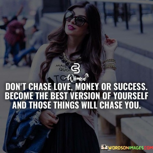 Don't Chase Love Money Or Success Become The Quotes