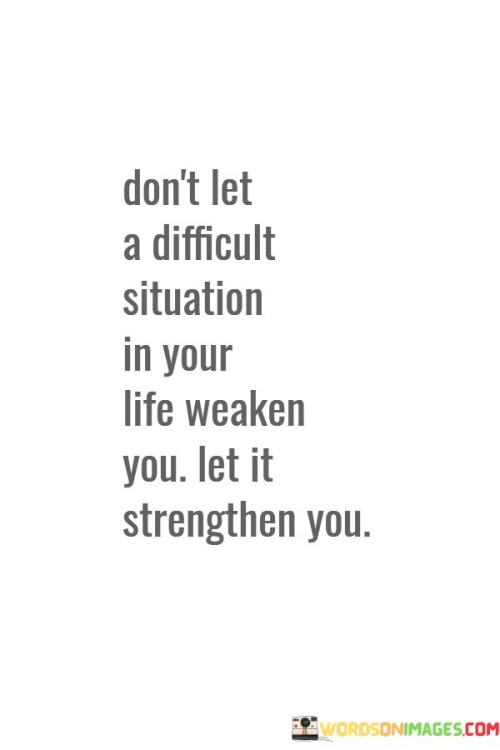 Don't Let A Difficult Situation In Your Life Quotes