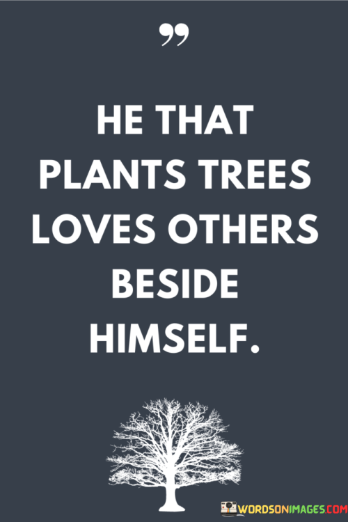 He-That-Plants-Trees-Loves-Others-Beside-Himself-Quotes.png