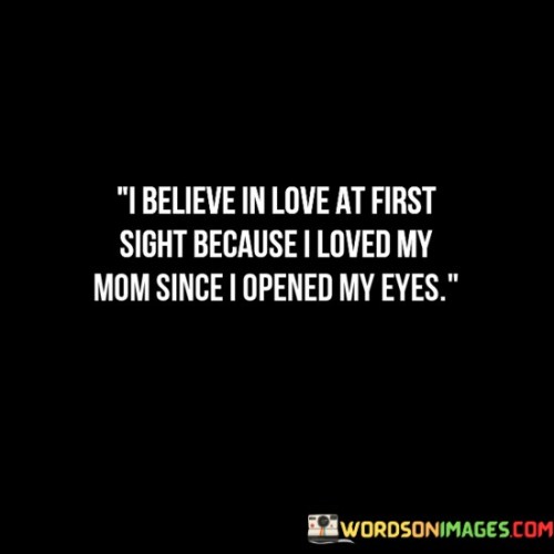 I-Believe-In-Love-At-First-Sight-Because-I-Loved-My-Mom-Quotes.jpeg