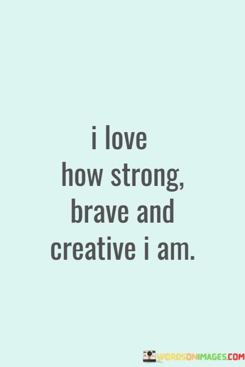 I-Love-How-Strong-Brave-And-Creative-I-Am-Quotes.jpeg
