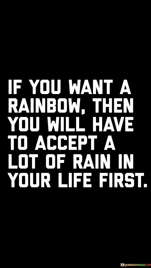 If You Want A Rainbow Then You Will Have To Accept A Lot Of Rain In Your Life Quotes