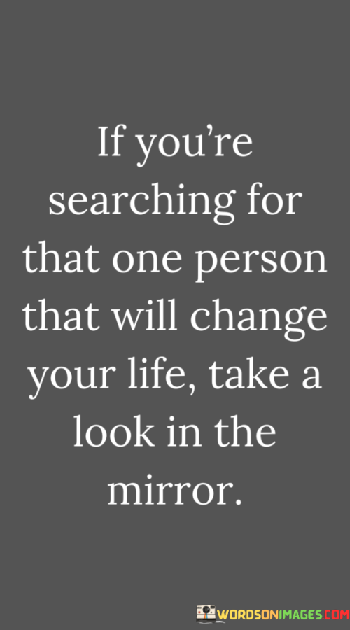 If-Youre-Searching-For-That-One-Person-That-Will-Change-Your-Life-Take-A-Look-In-The-Quotes