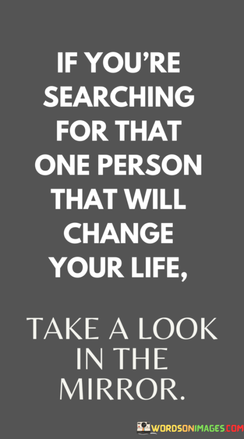 If-Youre-Searching-For-That-One-Person-That-Will-Change-Your-Life-Take-A-Look-Quotes