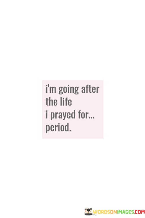 I'm Going After The Life I Prayed For Period Quotes