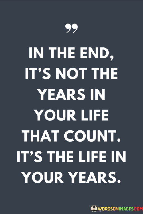 In-The-End-Its-Not-The-Years-In-Your-Life-That-Count-Its-The-Life-In-Your-Quotes.png
