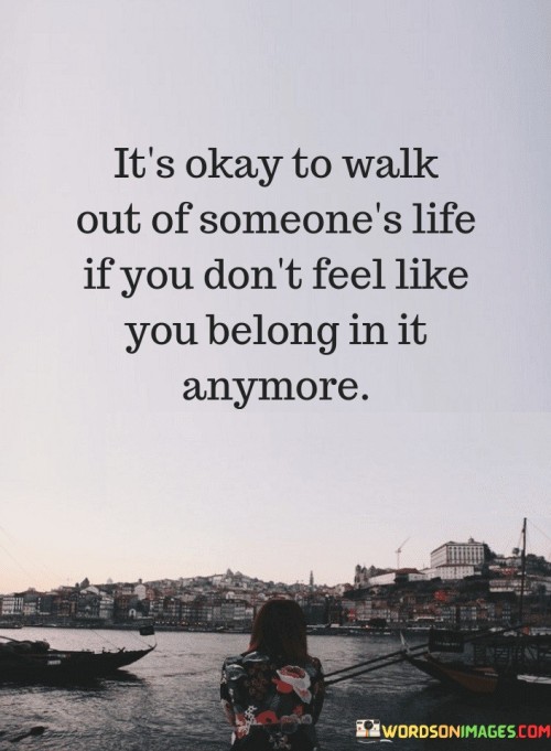 It's Okay To Walk Out Of Someone's Life If You Don't Feel Quotes