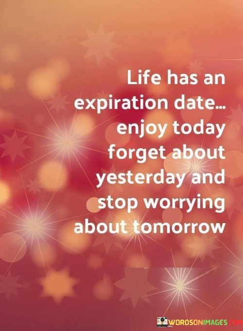 Life-Has-An-Expiration-Date-Enjoy-Today-Forget-Quotes.jpeg