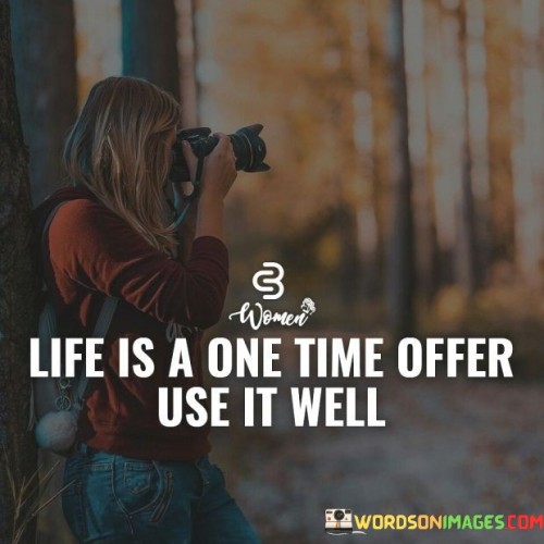 Life-Is-A-One-Time-Offer-Use-It-Well-Quotes.jpeg