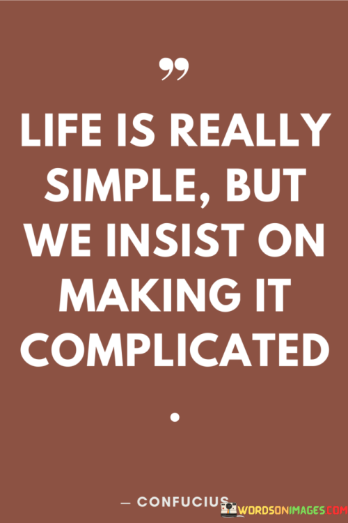 Life-Is-Really-Simple-But-We-Insist-On-Making-It-Complicated-Quotes.png