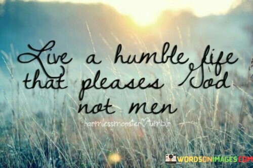 Live-A-Humble-Life-That-Pleases-God-Not-Men-Quotes.jpeg