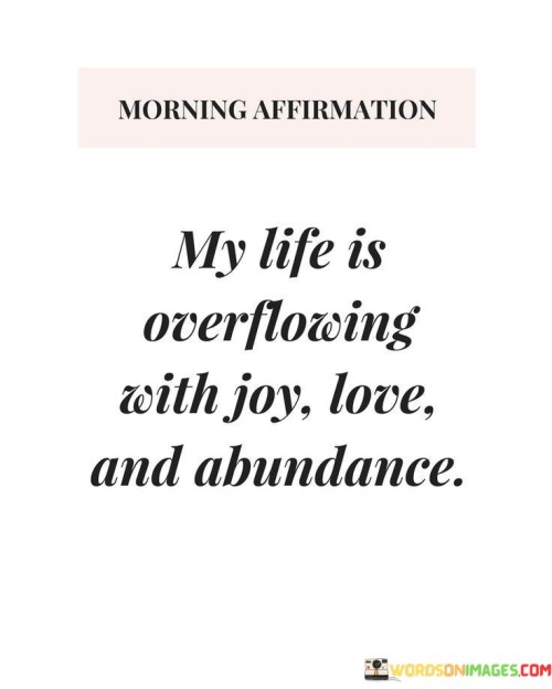My Life Is Overflowing With Joy Love And Abundance Quotes