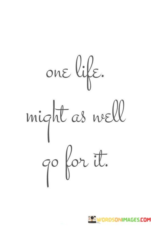 One Life Might As Well Go For It Quotes