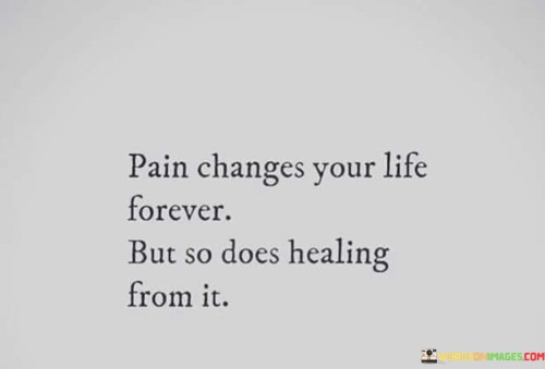 Pain Changes Your Life Forever But So Does Healing From It Quotes