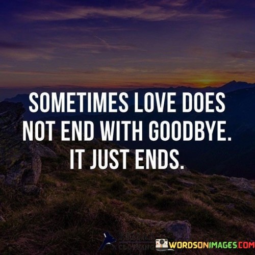 Sometimes Love Does Not End With Goodbye It Just Ends Quotes