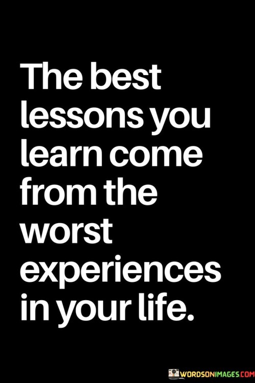 The-Best-Lessons-You-Learn-Come-From-The-Worst-Experiences-In-Your-Life-Quotes.jpeg