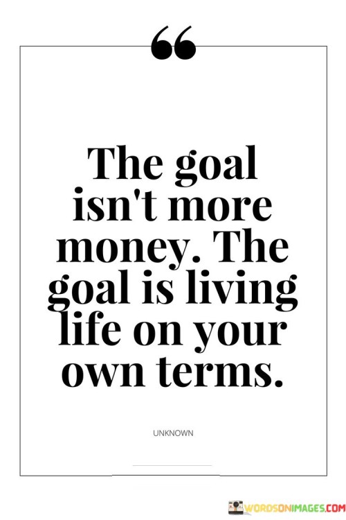 The-Goal-Isnt-More-Money-The-Goal-Is-Living-Life-On-Your-Own-Terms-Quotes.jpeg