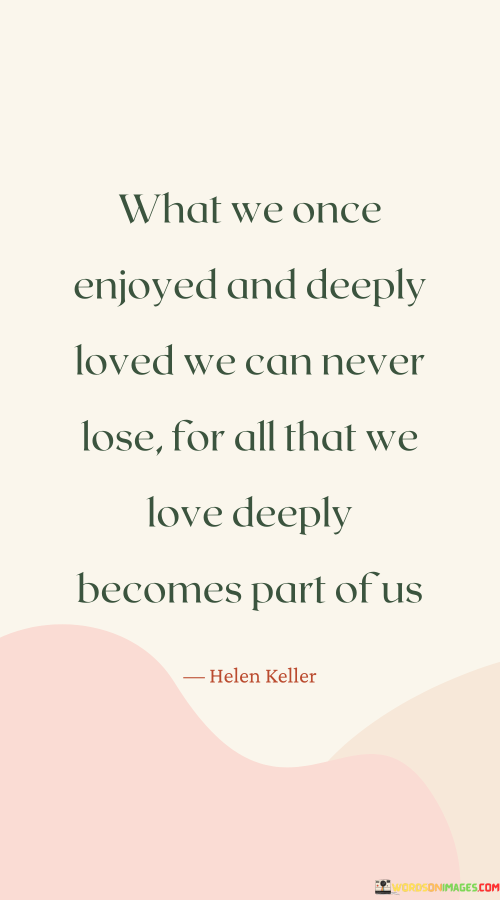 What-We-Once-Enjoyed-And-Deeply-Loved-We-Can-Never-Lose-For-All-That-We-Love-Deeply-Quotes.png