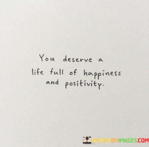 You-Deserve-A-Life-Full-Of-Happiness-And-Positivity-Quotes.jpeg