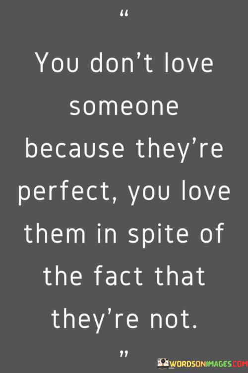 You-Dont-Love-Someone-Because-Theyre-Perfect-You-Love-Them-In-Spite-Of-The-Fact-Quotes.png