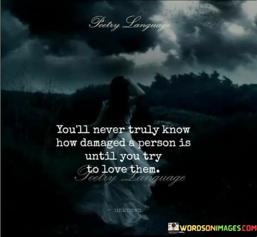You'll Never Truly Know How Damaged A Person Is Until You Try To Love Them Quotes