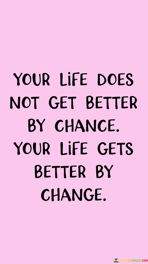 Your Life Does Not Get Better By Chance Your Life Gets Better Quotes