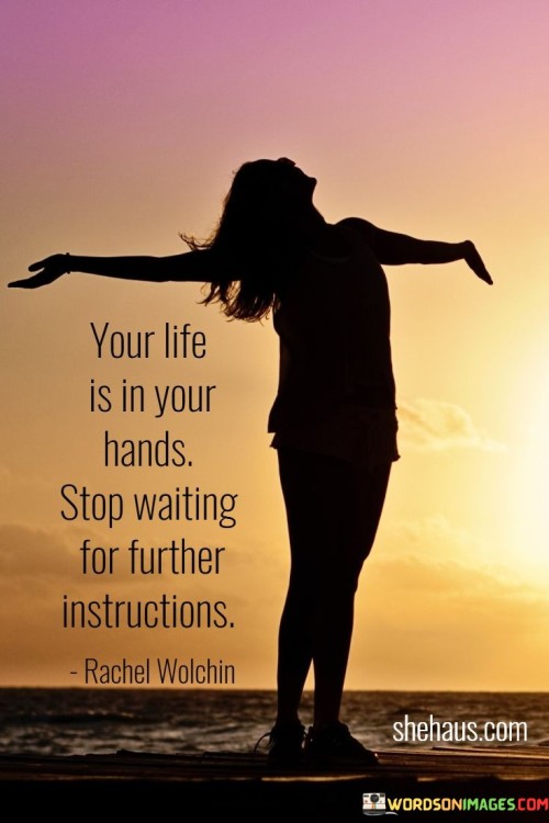 Your-Life-Is-In-Your-Hands-Stop-Waiting-For-Further-Instructions-Quotes.jpeg