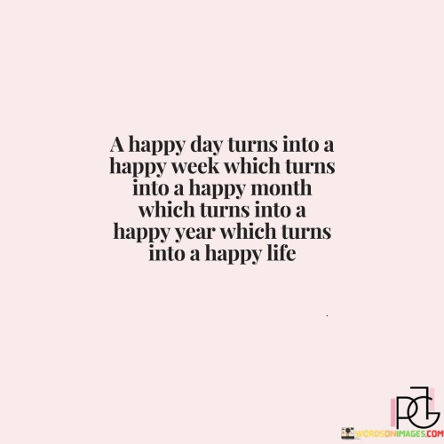 A Happy Day Turns Into A Happy Week Which Turns Into Quotes