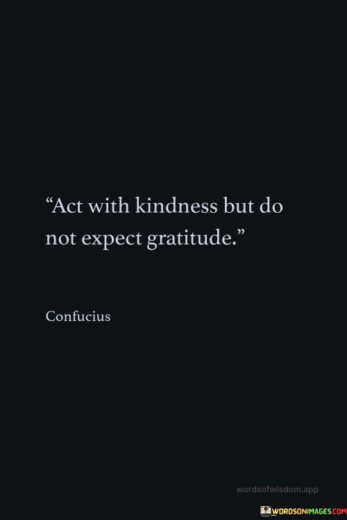 Act With Kindness But Do Not Expect Gratitude Quotes