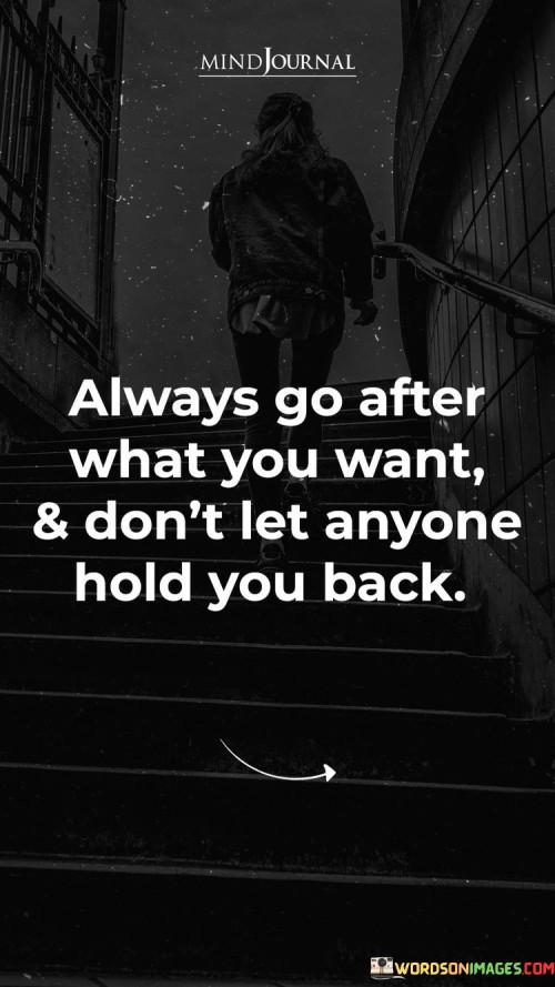 Always Go After What You Want & Don't Let Anyone Hold You Back Quotes