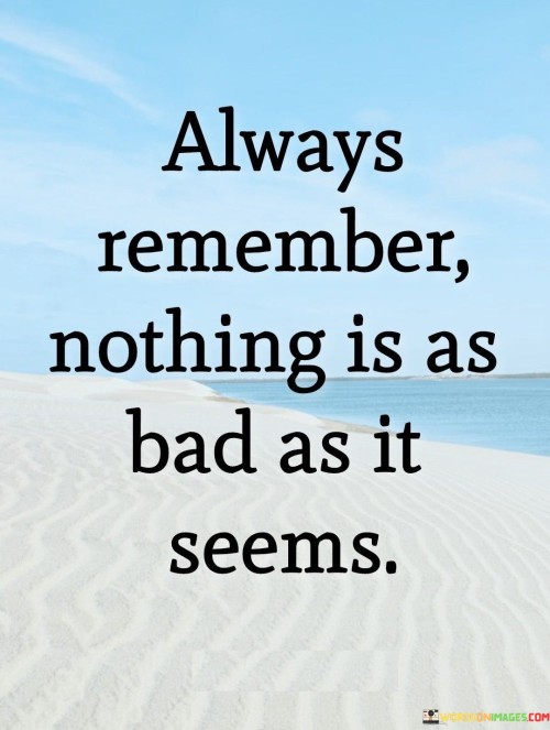 Always Remember Nothing Is As Bad As It Seems Quotes