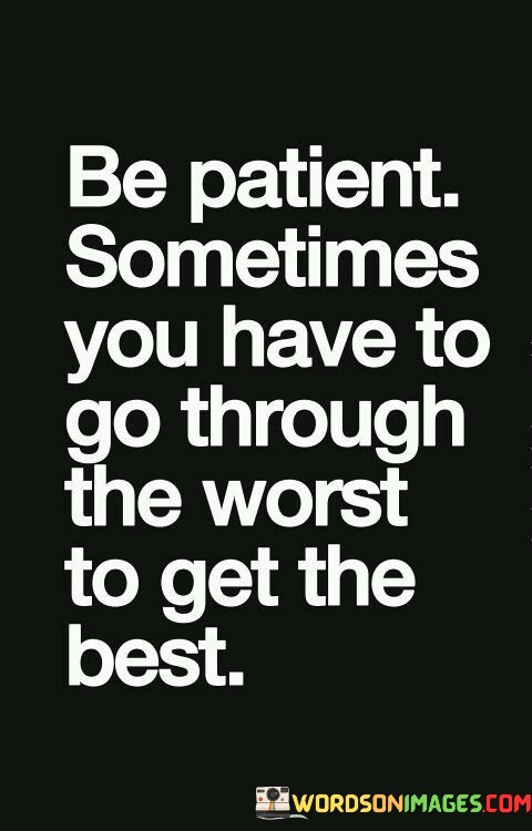 Be-Patient-Sometimes-You-Have-To-Go-Through-The-Worst-To-Get-The-Best-Quotes.jpeg