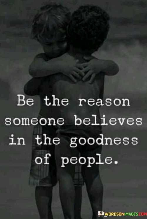 Be The Reason Someone Believes In The Goodness Of People Quotes
