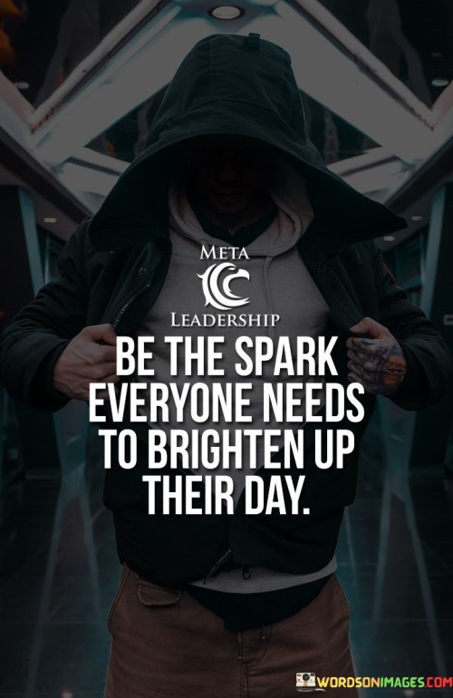 Be-The-Spark-Everyone-Needs-To-Brighten-Up-Their-Day-Quotes.jpeg