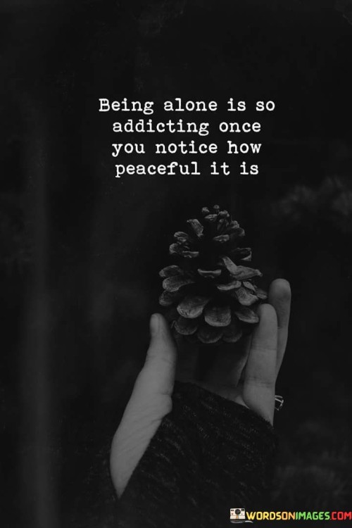 Being-Alone-Is-So-Addicting-Once-You-Notice-How-Peaceful-It-Is-Quotes.jpeg