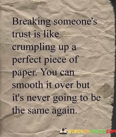 Breaking Someone's Trust Is Like Crumpling Up A Perfect Piece Of Paper You Can Quotes