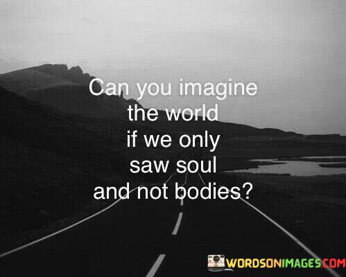 Can-You-Imagine-The-World-If-We-Only-Saw-Soul-And-Not-Bodies-Quotes.jpeg