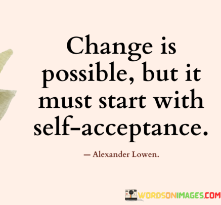 Change-Is-Possible-But-It-Must-Start-With-Self-Acceptance-Quotes.png