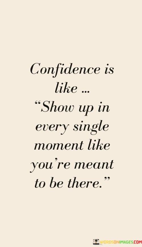 Confience-Is-Like-Show-Up-In-Every-Single-Moment-Like-Youre-Meant-To-Be-There-Quotes.jpeg