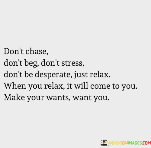 Dint-Chase-Dont-Beg-Dont-Stress-Dont-Be-Desperate-Just-Quotes.jpeg