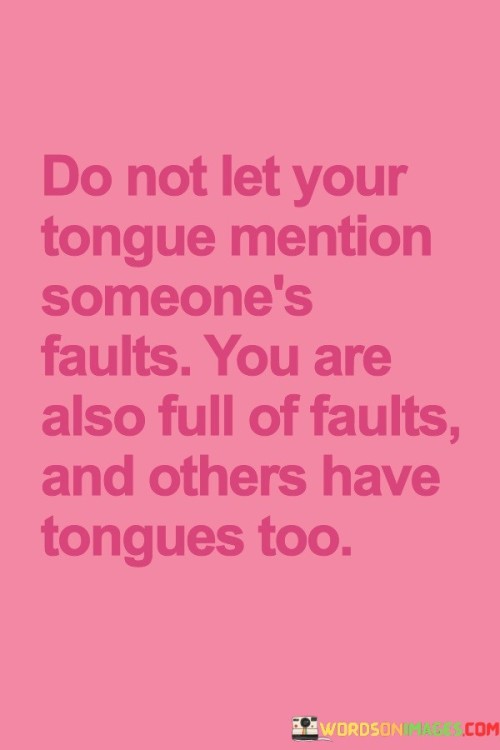 Do Not Let Your Tongue Mention Someone's Faults You Are Also Quotes