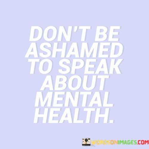 Dont-Be-Ashamed-To-Speak-About-Mental-Health-Quotes.jpeg