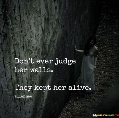 Dont-Ever-Judge-Her-Walls-They-Kept-Her-Alive-Quotes.jpeg