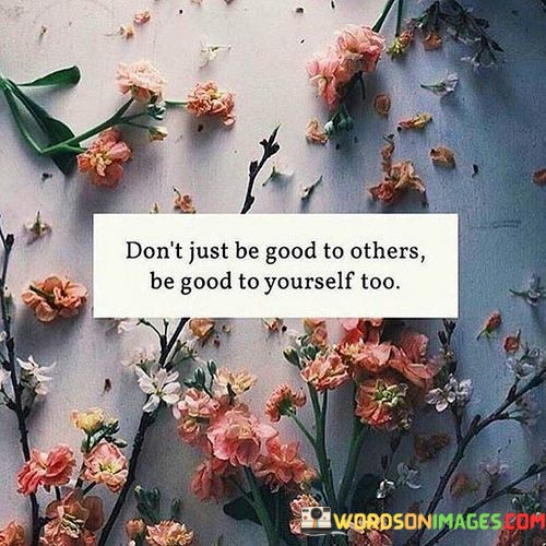 Dont-Just-Be-Good-To-Others-Be-Good-To-Yourself-Too-Quotes-Quotes.jpeg
