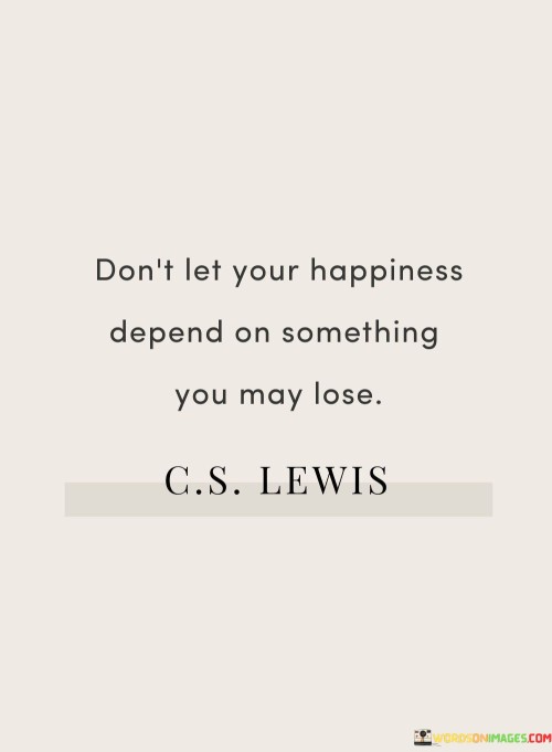 Dont-Let-Your-Happiness-Depend-On-Something-You-May-Quotes.jpeg